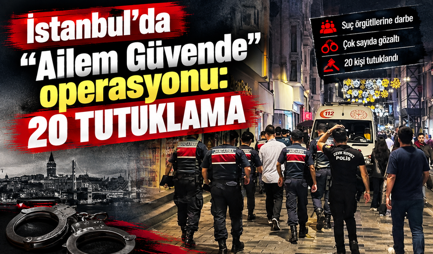 İstanbul'da "Ailem Güvende" operasyonu: 20 tutuklama