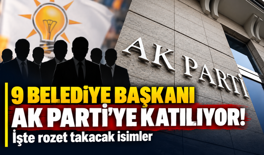 9 belediye başkanı AK Parti'ye katılıyor! İşte rozet takacak isimler