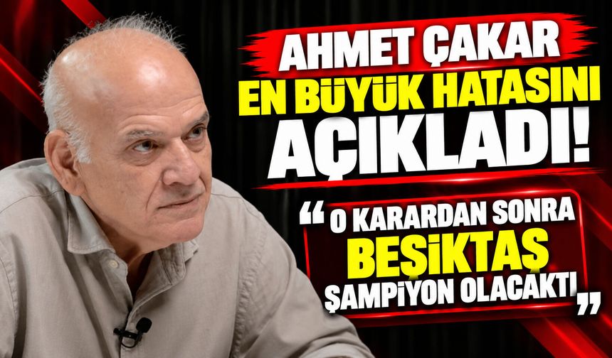 Ahmet Çakar en büyük hatasını açıkladı! “O karardan sonra Beşiktaş şampiyon olacaktı”