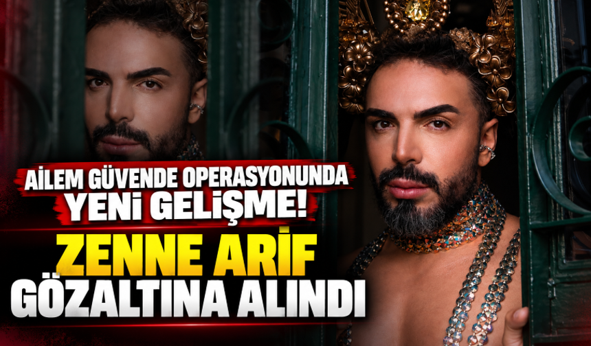 ‘Ailem Güvende’ soruşturması kapsamında ‘Zenne Arif’ gözaltına alındı