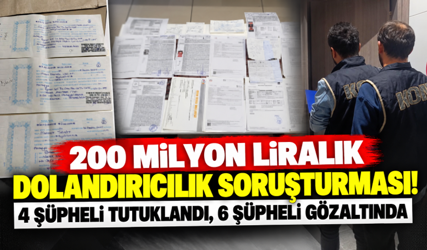 200 milyon liralık dolandırıcılık soruşturması! 4 şüpheli tutuklandı, 6 şüpheli gözaltında