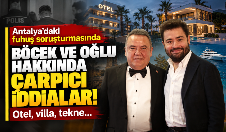 Antalya’daki fuhuş soruşturmasında Böcek ve oğlu hakkında çarpıcı iddialar! Otel, villa, tekne…