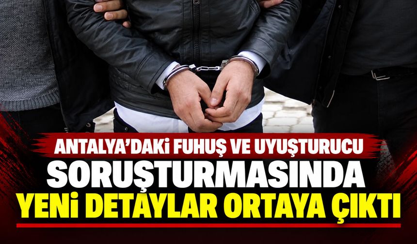 Antalya’daki fuhuş ve uyuşturucu soruşturmasında yeni detaylar ortaya çıktı