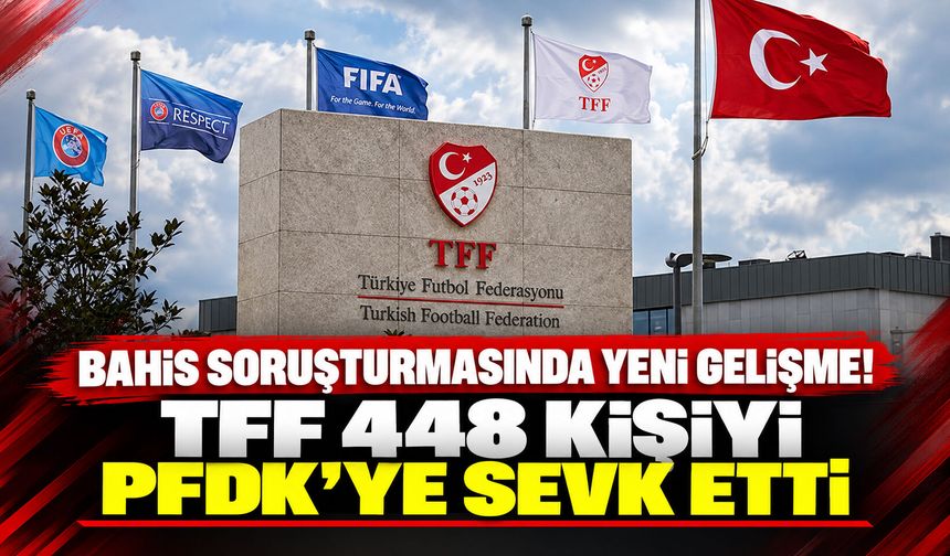 Bahis soruşturmasında yeni gelişme! TFF, 448 kişiyi PFDK’ye sevk etti
