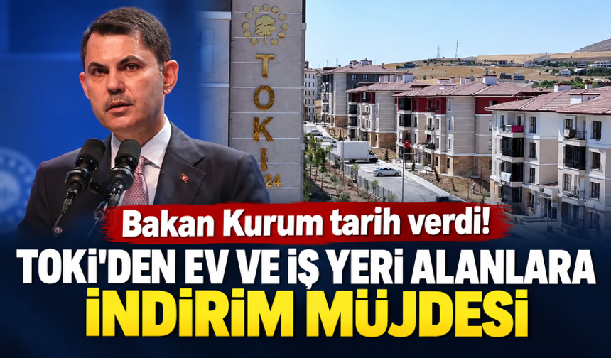 Bakan Kurum tarih verdi! TOKİ'den ev ve iş yeri alanlara indirim müjdesi