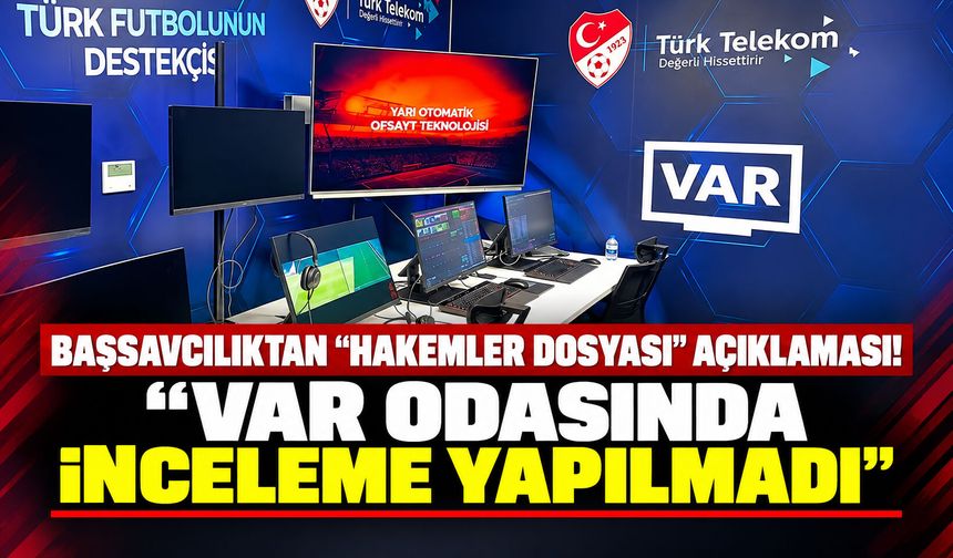 Başsavcılıktan “hakemler dosyası” açıklaması! “VAR odasında inceleme yapılmadı”