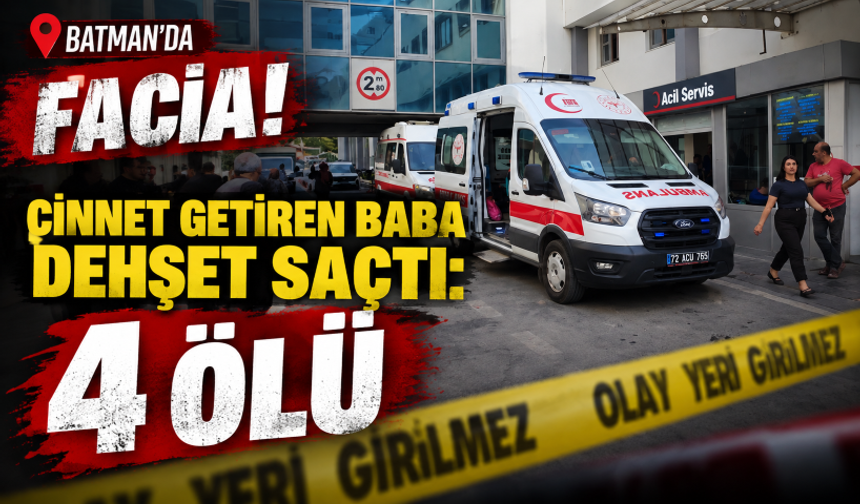 Batman’da facia! Cinnet getiren baba dehşet saçtı: 4 ölü