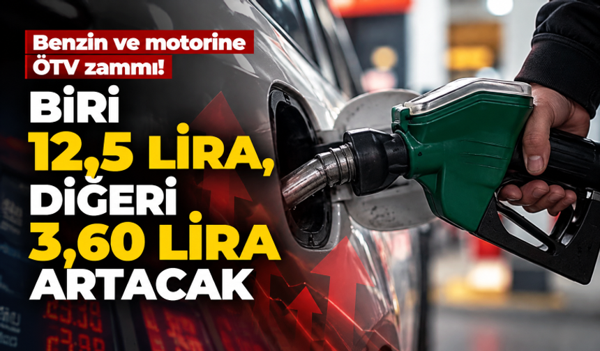 Benzin ve motorine ÖTV zammı! Biri 12,5 lira, diğeri 3,60 lira artacak