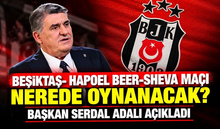 Beşiktaş- Hapoel Beer-Sheva maçı nerede oynanacak? Başkan Serdal adalı açıkladı
