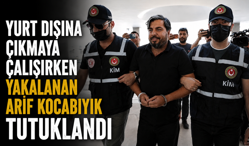 Yurt dışına çıkmaya çalışırken yakalanan Arif Kocabıyık tutuklandı