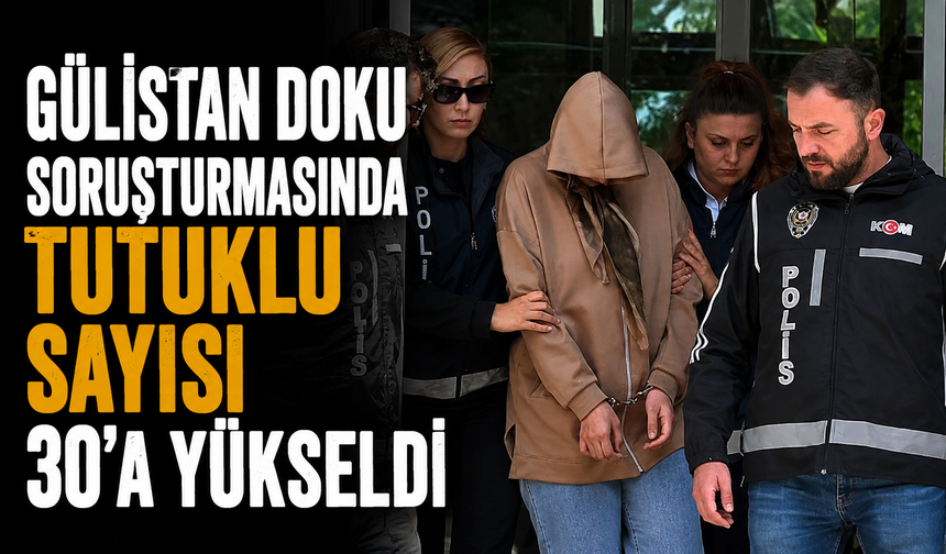 Gülistan Doku soruşturmasında tutuklu sayısı 30'a yükseldi