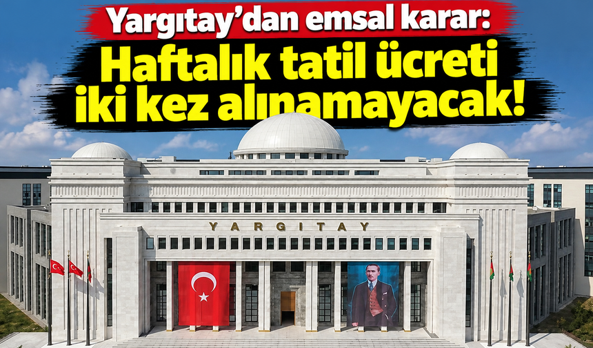 Yargıtay'dan emsal karar: Haftalık tatil ücreti iki kez alınamayacak!