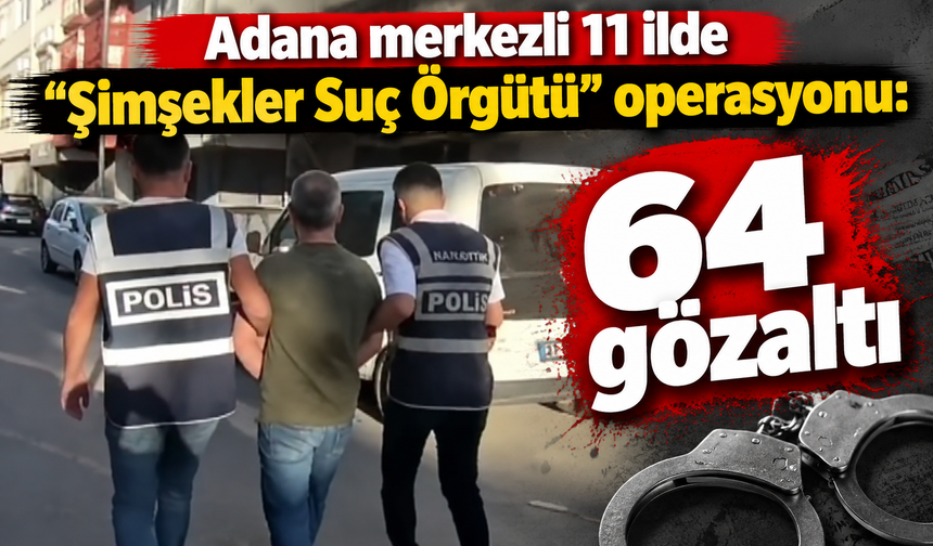Adana merkezli 11 ilde "Şimşekler Suç Örgütü" operasyonu: 64 gözaltı