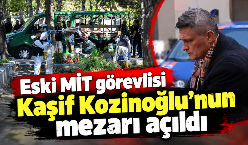 Eski MİT görevlisi Kaşif Kozinoğlu'nun mezarı açıldı