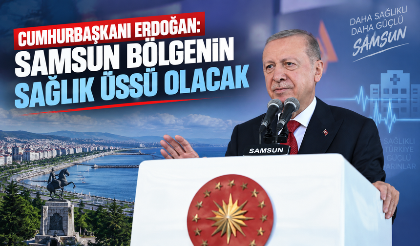 Cumhurbaşkanı Erdoğan: Samsun bölgenin sağlık üssü olacak