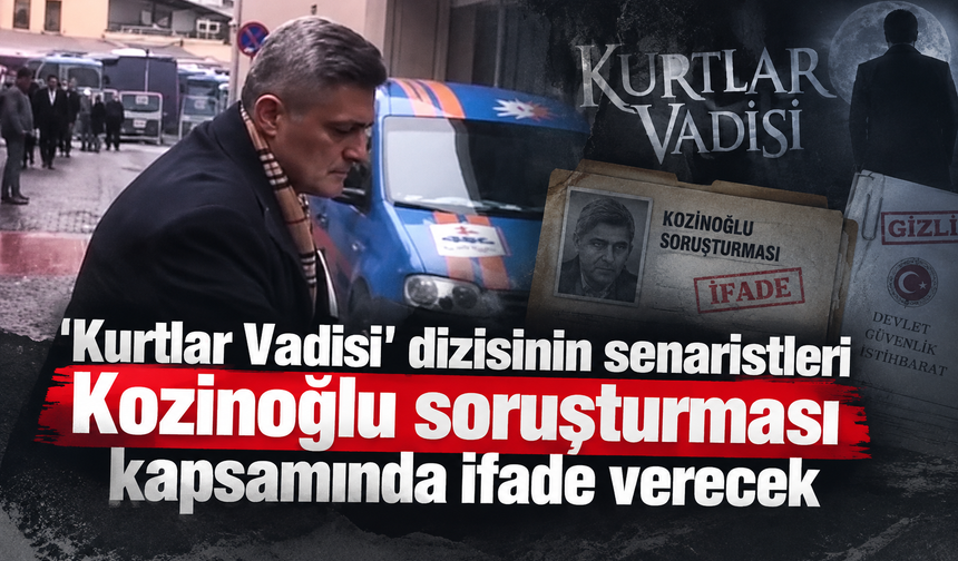'Kurtlar Vadisi' dizisinin senaristleri Kozinoğlu soruşturması kapsamında ifade verecek