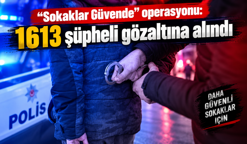 "Sokaklar Güvende" operasyonu: 1613 şüpheli gözaltına alındı