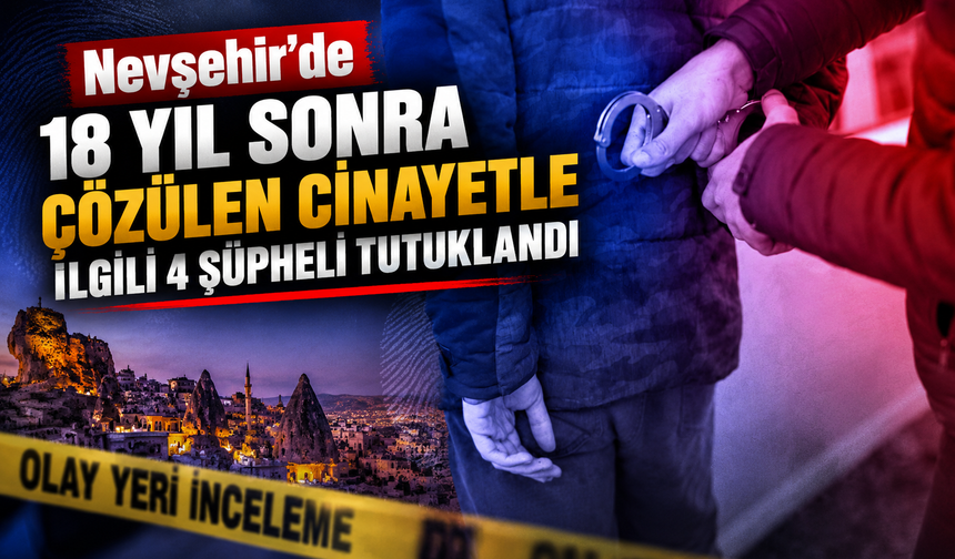 Nevşehir'de 18 yıl sonra çözülen cinayetle ilgili 4 şüpheli tutuklandı