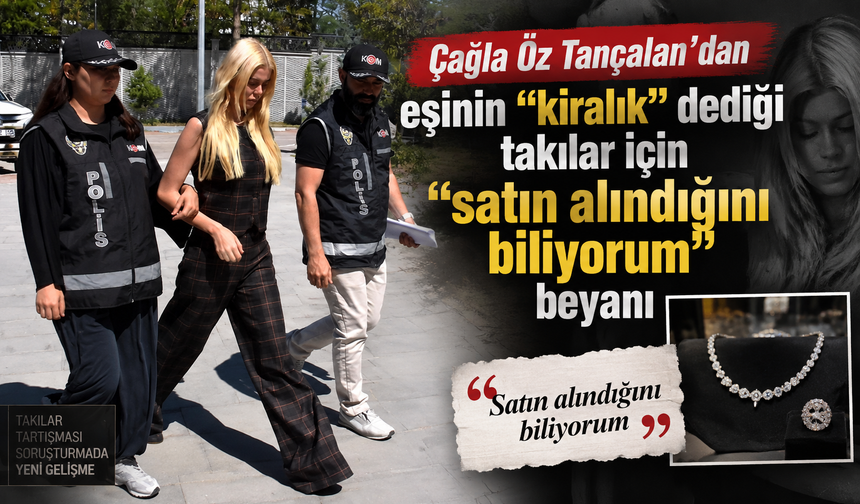 Çağla Öz Tançalan'dan eşinin "kiralık" dediği takılar için "satın alındığını biliyorum" beyanı