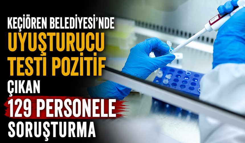 Keçiören Belediyesi'nde uyuşturucu testi pozitif çıkan 129 personele soruşturma