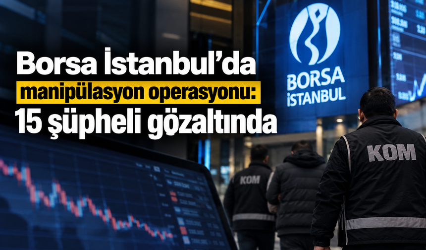 Borsa İstanbul'da manipülasyon operasyonu: 15 şüpheli gözaltında
