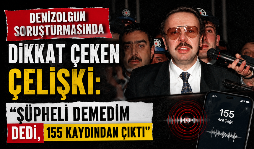 Denizolgun soruşturmasında dikkat çeken çelişki: "Şüpheli demedim" dedi, 155 kaydından çıktı