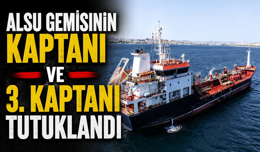 ALSU gemisinin kaptanı ve 3. kaptanı tutuklandı