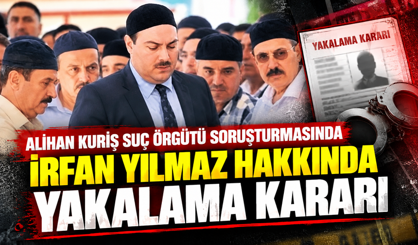 Alihan Kuriş suç örgütü soruşturmasında İrfan Yılmaz hakkında yakalama kararı