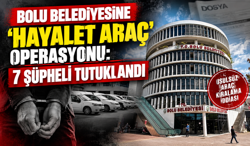 Bolu Belediyesine 'hayalet araç' operasyonu: 7 şüpheli tutuklandı