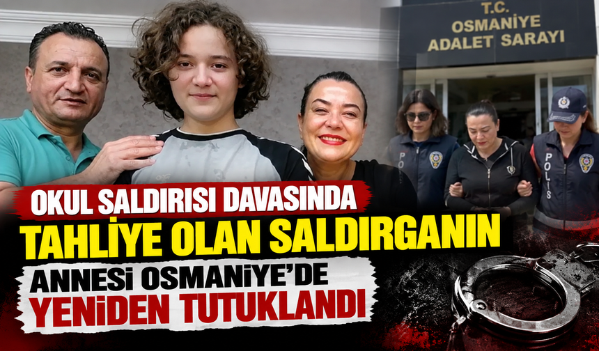 Okul saldırısı davasında tahliye olan saldırganın annesi Osmaniye’de yeniden tutuklandı