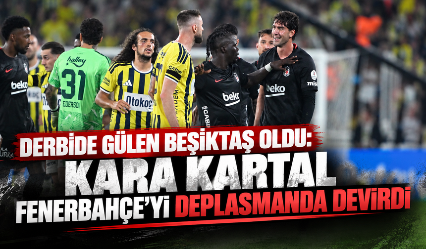 Derbide gülen Beşiktaş oldu: Kara Kartal Fenerbahçe'yi deplasmanda devirdi