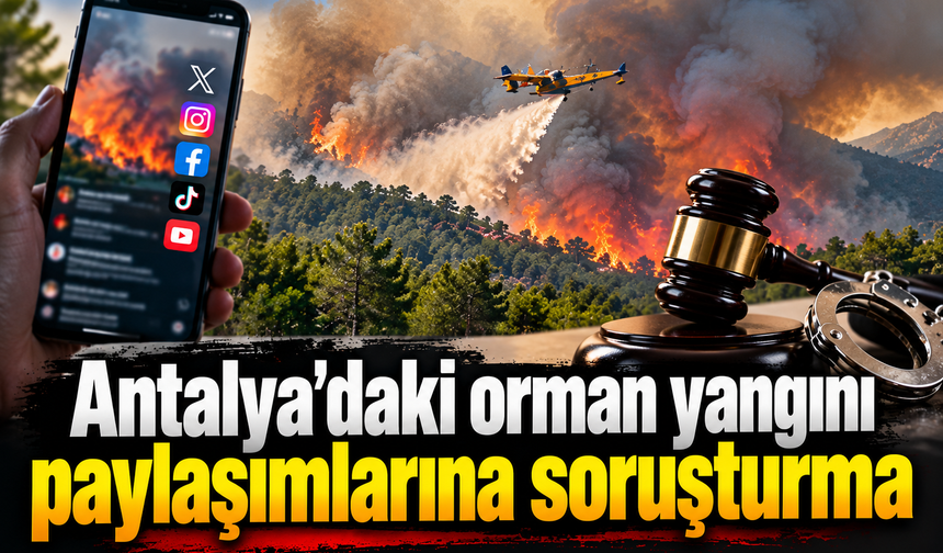 Antalya'daki orman yangını paylaşımlarına soruşturma