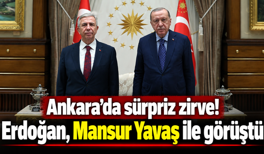 Ankara'da sürpriz zirve! Erdoğan, Mansur Yavaş ile görüştü