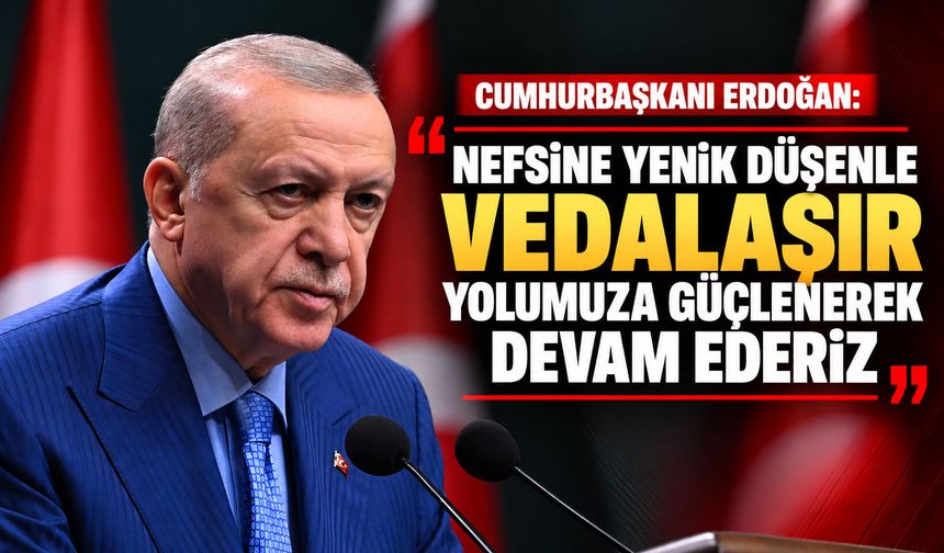 Cumhurbaşkanı Erdoğan: Nefsine yenik düşenle vedalaşır, yolumuza güçlenerek devam ederiz