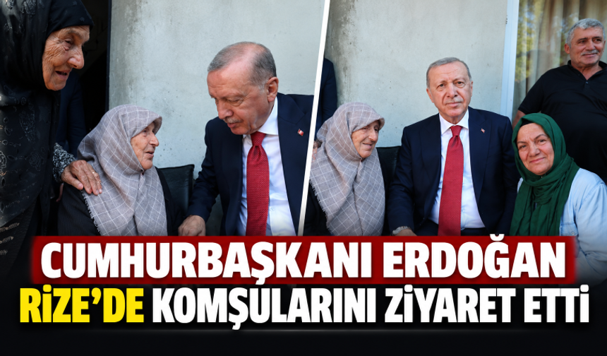 Cumhurbaşkanı Erdoğan Rize'de komşularını ziyaret etti