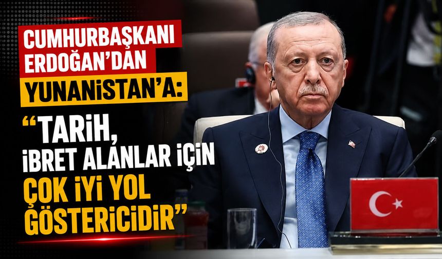 Cumhurbaşkanı Erdoğan’dan Yunanistan’a gözdağı! “Tarih, ibret alanlar için çok iyi yol göstericidir”