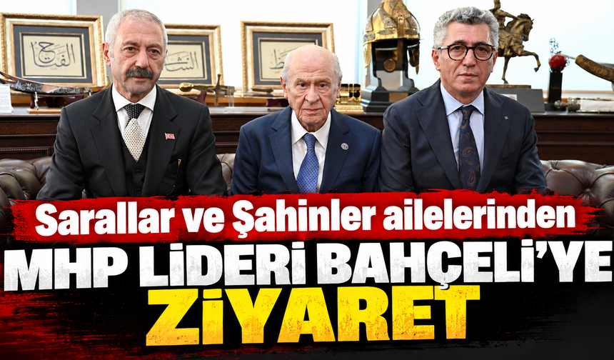 Sarallar ve Şahinler ailelerinden MHP Lideri Bahçeli’ye ziyaret