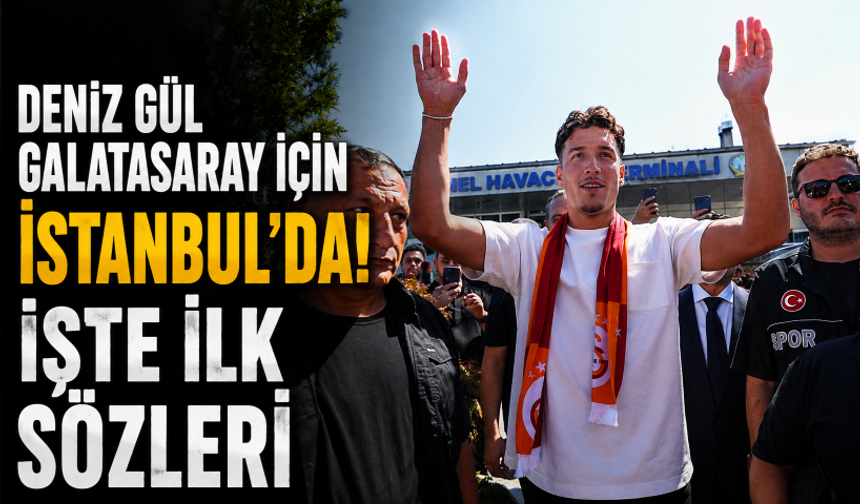 Deniz Gül Galatasaray için İstanbul'da! İşte ilk sözleri