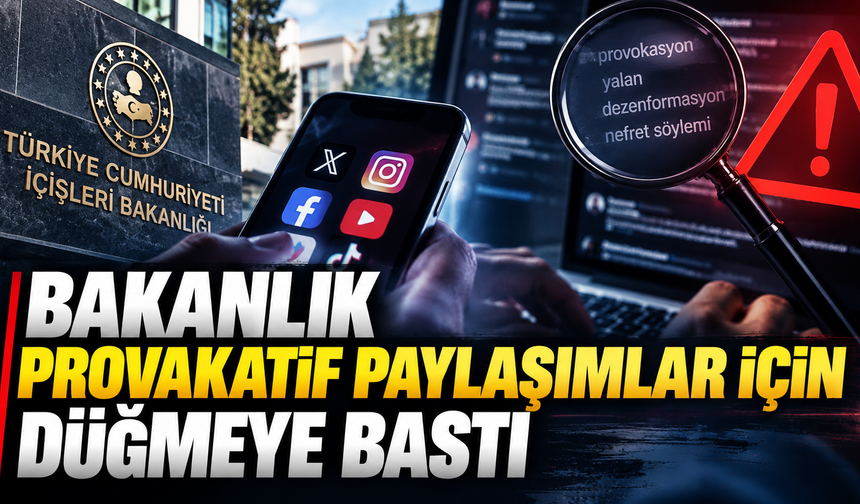 Bakanlık provakatif paylaşımlar için düğmeye bastı
