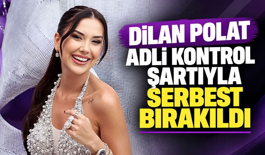 Dilan Polat, adli kontrol şartıyla serbest bırakıldı