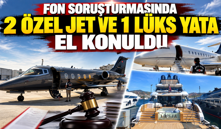 Fon soruşturmasında 2 özel jet ve 1 lüks yata el konuldu