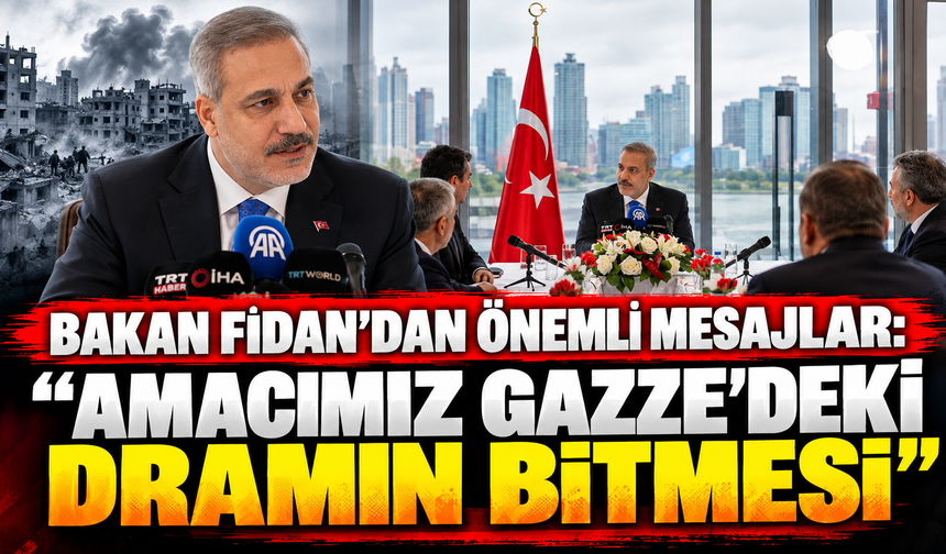 Bakan Fidan'dan önemli mesajlar: "Amacımız Gazze'deki dramın bitmesi"