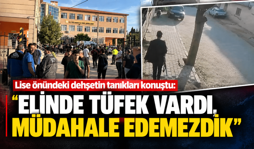 Manisa'da lise önündeki dehşetin tanıkları konuştu: Elinde tüfek vardı, müdahale edemezdik