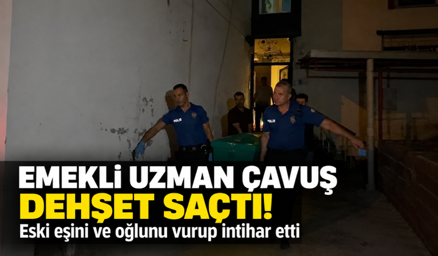 Emekli uzman çavuş dehşet saçtı! Eski eşini ve oğlunu vurup intihar etti