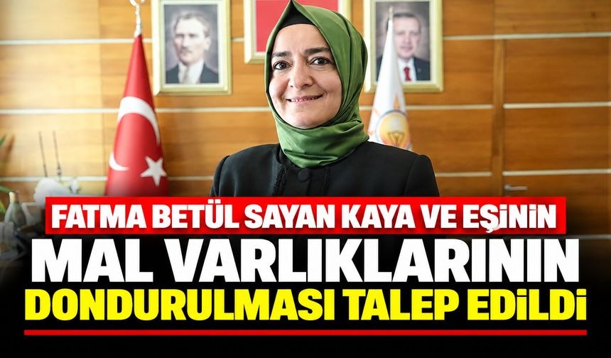Fatma Betül Sayan Kaya ve eşinin mal varlıklarının dondurulması talep edildi