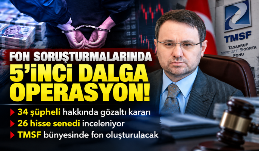 Fon soruşturmalarında 5’inci dalga operasyon! 34 şüpheli hakkında gözaltı kararı