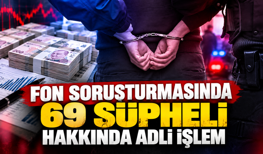 Fon soruşturmasında 69 şüpheli hakkında adli işlem