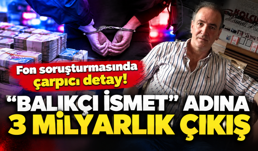 Fon soruşturmasında çarpıcı detay! “Balıkçı İsmet” adına 3 milyarlık çıkış