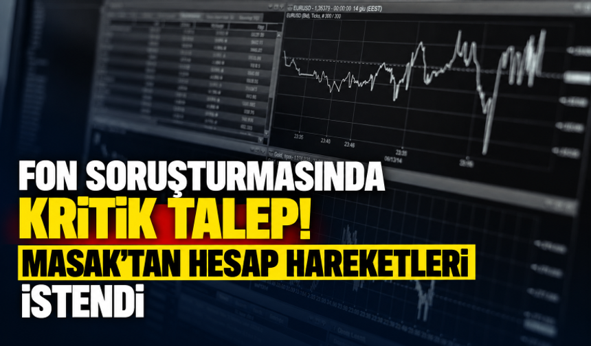Fon soruşturmasında kritik talep! MASAK'tan hesap hareketleri istendi