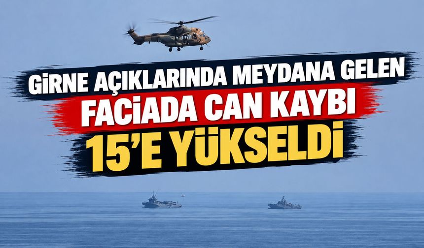 Girne açıklarında meydana gelen faciada can kaybı 15’e yükseldi